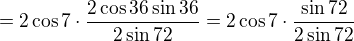 $=2\cos 7\cdot \frac{2\cos 36\sin 36}{2\sin 72}=2\cos 7\cdot \frac{\sin 72}{2\sin 72} $