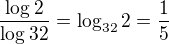 $\frac{\log_{}2}{\log_{}32} = \log_{32}2 =\frac{1}{5}$
