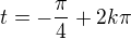 $t=-\frac\pi4+2k\pi$