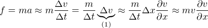 $f=ma\approx m\frac{\Delta v}{\Delta t}=\frac{m}{\Delta t}\underbrace{\Delta v}_{(1)}\approx \frac{m}{\Delta t}\Delta x\frac{\partial v}{\partial x}\approx mv\frac{\partial v}{\partial x}$