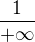 $\frac{1}{+\infty}$