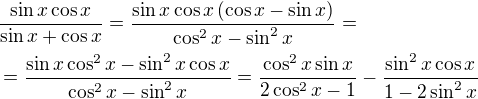$\frac{\sin{x}\cos{x}}{\sin{x}+\cos{x}}=\frac{\sin{x}\cos{x}\(\cos{x}-\sin{x}\)}{\cos^2{x}-\sin^2{x}}=\nl =\frac{\sin{x}\cos^2{x}-\sin^2{x}\cos{x}}{\cos^2{x}-\sin^2{x}}=\frac{\cos^2{x}\sin{x}}{2\cos^2{x}-1}-\frac{\sin^2{x}\cos{x}}{1-2\sin^2{x}}$
