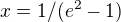 $x=1/(e^2-1)$