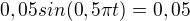 $0,05 sin (0,5\pi t)=0,05$