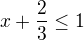 $x+\frac{2}{3}\le 1$