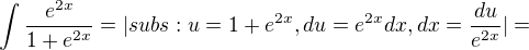 $\int\frac{e^{2x}} {1+ e^{2x} } = |subs: u=1+e^{2x}, du=e^{2x} dx, dx= \frac {du} {e^{2x}}| = $