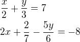 $\frac x2+\frac y3=7\nl2x+\frac 27-\frac{5y}{6}=-8$