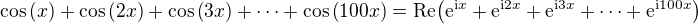 $\cos{\(x\)}+\cos{\(2x\)}+\cos{\(3x\)}+\cdots +\cos{\(100x\)}=\mathrm{Re}{\(\mathrm{e}^{\mathrm{i}x}+\mathrm{e}^{\mathrm{i}2x}+\mathrm{e}^{\mathrm{i}3x}+\cdots +\mathrm{e}^{\mathrm{i}100x}\)}$