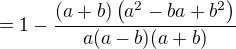 $=1-\frac{(a+b) \left(a^2-b a+b^2\right)}{a (a-b) (a+b)}$