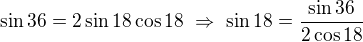 $\sin 36=2\sin 18\cos 18\ \Rightarrow \ \sin 18=\frac{\sin 36}{2\cos 18}$