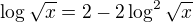$\log\sqrt{x}=2-2\log^{2}_{}\sqrt{x}$