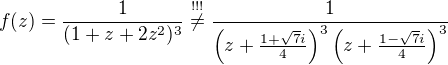 $f(z)=\frac{1}{(1+z+2z^2)^3}\stackrel{\text{!!!}}{\neq}\frac{1}{\left(z+\frac{1+\sqrt{7}i}{4} \right)^3\left(z+\frac{1-\sqrt{7}i}{4} \right)^3}$