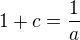$1+c=\frac 1a$