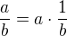 $\frac{a}{b}=a\cdot\frac{1}{b}$