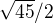 $\sqrt{45}/2$