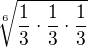 $ \sqrt[6]{\frac{1}{3}\cdot \frac{1}{3}\cdot \frac{1}{3}} $