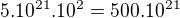 $5 . 10^{21} . 10^2 = 500 . 10^{21}$
