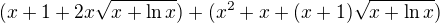 $(x+1+2x\sqrt{x+\ln{x}})+(x^2+x+(x+1)\sqrt{x+\ln{x}})$