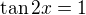 $\tan2x=1$
