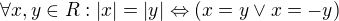 $\forall x,y\in R: |x|=|y|\Leftrightarrow (x=y \vee x=-y)$