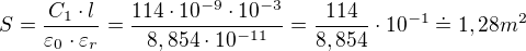 $S=\frac{C_{1}\cdot l}{\varepsilon_{0}\cdot \varepsilon_{r}}=\frac{114\cdot 10^{-9}\cdot 10^{-3}}{8,854\cdot 10^{-11}}=\frac{114}{8,854}\cdot 10^{-1}\doteq 1,28m^{2}$