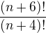 $\frac{(n+6)!}{(n+4)!}$