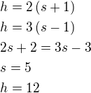 $h=2\(s+1\)\nlh=3\(s-1\)\nl2s+2=3s-3\nls=5\nlh=12$
