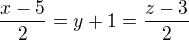$\frac{x-5}{2}= y+1 =\frac{z-3}{2}$