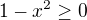 $1-x^2\ge 0$