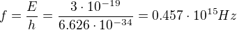 $f={E\over h}={3\cdot10^{-19}\over6.626\cdot10^{-34}}=0.457\cdot10^{15}Hz$
