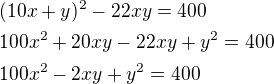 $(10x+y)^2-22xy=400\nl100x^2+20xy-22xy+y^2=400\nl100x^2-2xy+y^2=400$