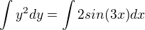 $\int y^2 dy=\int2sin(3x)dx$