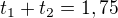 $ t_1+t_2=1,75$