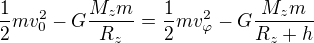 $\frac12mv_0^2-G\frac{M_zm}{R_z}=\frac12mv_{\varphi }^2-G\frac{M_zm}{R_z+h}$