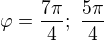 $\varphi = \frac{7\pi}{4};�\frac{5\pi}{4} $