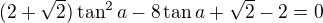 $(2+\sqrt2)\tan^2a-8\tan a+\sqrt2-2=0$