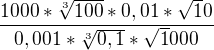 $\frac{1000 * \sqrt[3]{100} * 0,01 * \sqrt10}{0,001*\sqrt[3]{0,1}*\sqrt1000}$