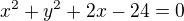$x^2+y^2+2x-24=0$