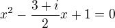 $x^2-\frac{3+i}2x+1=0$