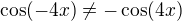 $\cos(-4x)\ne -\cos(4x)$