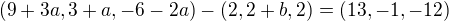 $(9+3a,3+a,-6-2a) - (2,2+b,2)=(13,-1,-12)$