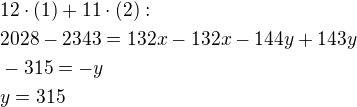$12\cdot (1)+11\cdot (2):\nl2028-2343=132x-132x-144y+143y\nl-315=-y\nly=315$