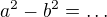 $a^2-b^2=\dots$