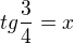 $tg\frac{3}{4}=x$