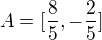 $A=[\frac{8}{5},-\frac{2}{5}]$