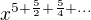 $x^{5+\frac 52+\frac 54+...}$