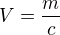 $V=\frac{m}{c}$
