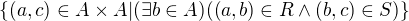 $\{(a,c)\in A�A|(\exists b\in A)((a,b)\in R\wedge (b,c)\in S)\}$