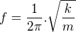 $f=\frac{1}{2\pi }.\sqrt{\frac{k}{m}}$