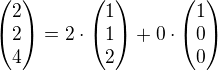 $\begin{pmatrix}2\\2\\4\end{pmatrix}=2\cdot \begin{pmatrix}1\\1\\2\end{pmatrix}+0\cdot \begin{pmatrix}1\\0\\0\end{pmatrix}$